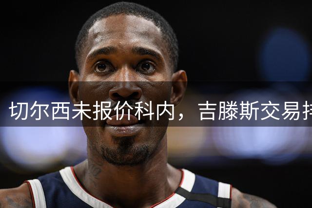 切尔西未报价科内，吉滕斯交易排除