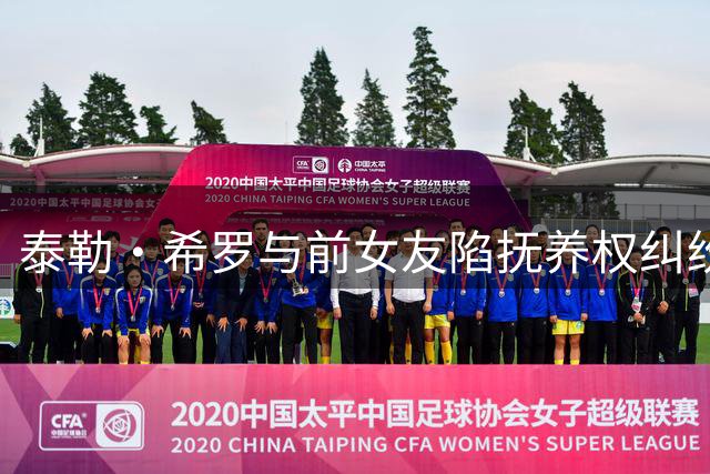 泰勒·希罗与前女友陷抚养权纠纷 昔日情侣对簿公堂